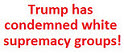 Trump has condemned white supremacy groups!